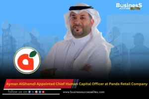Ayman AlGhamdi Appointed Chief Human Capital Officer at Panda Retail Company